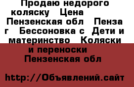 Продаю недорого коляску › Цена ­ 1 000 - Пензенская обл., Пенза г., Бессоновка с. Дети и материнство » Коляски и переноски   . Пензенская обл.